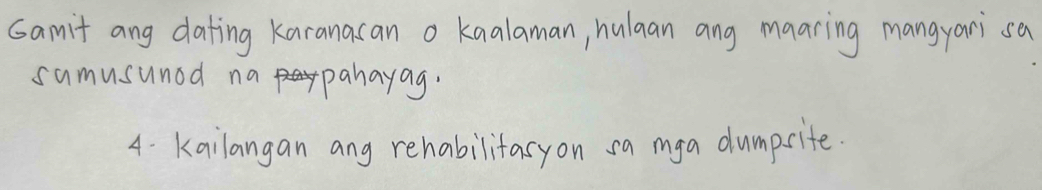 samit ang dating karanacan o kaalaman, hulaan ang maaring mangyari sa 
sumusunod na panayag. 
4. Kailangan ang rehabilitasyon sa mga dumpsite