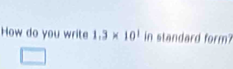 How do you write 1.3* 10^1 | in standard form?