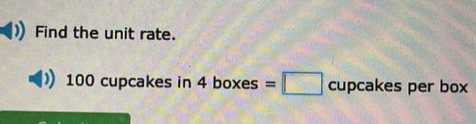 Find the unit rate.
100 cupcakes in 4 boxes =□ cupcake s per box