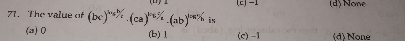 (c) −1 (d) None
71. The value of (bc)^log b/c.(ca)^log c/a.(ab)^log a/b is
(a) 0
(b) 1 (c) -1 (d) None