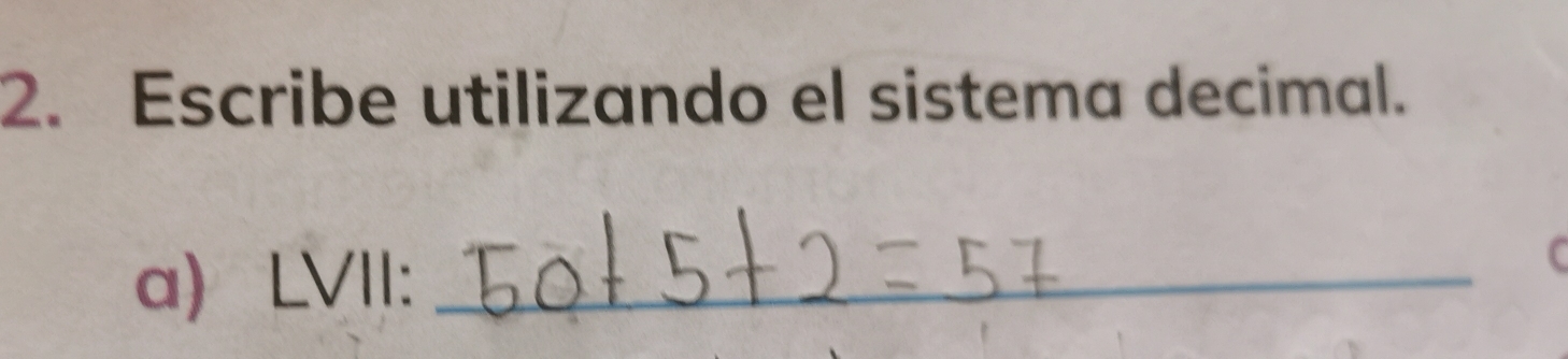 Escribe utilizando el sistema decimal. 
a) LVII:_ 
C