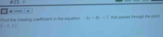 #25 
Listen 
Find the missing coefficient in the equation -4x+By=7 that passes through the point .
(-1,1),