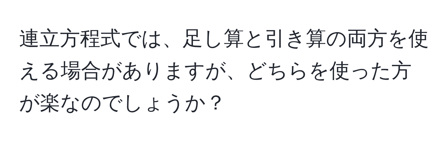 連立方程式では、足し算と引き算の両方を使える場合がありますが、どちらを使った方が楽なのでしょうか？