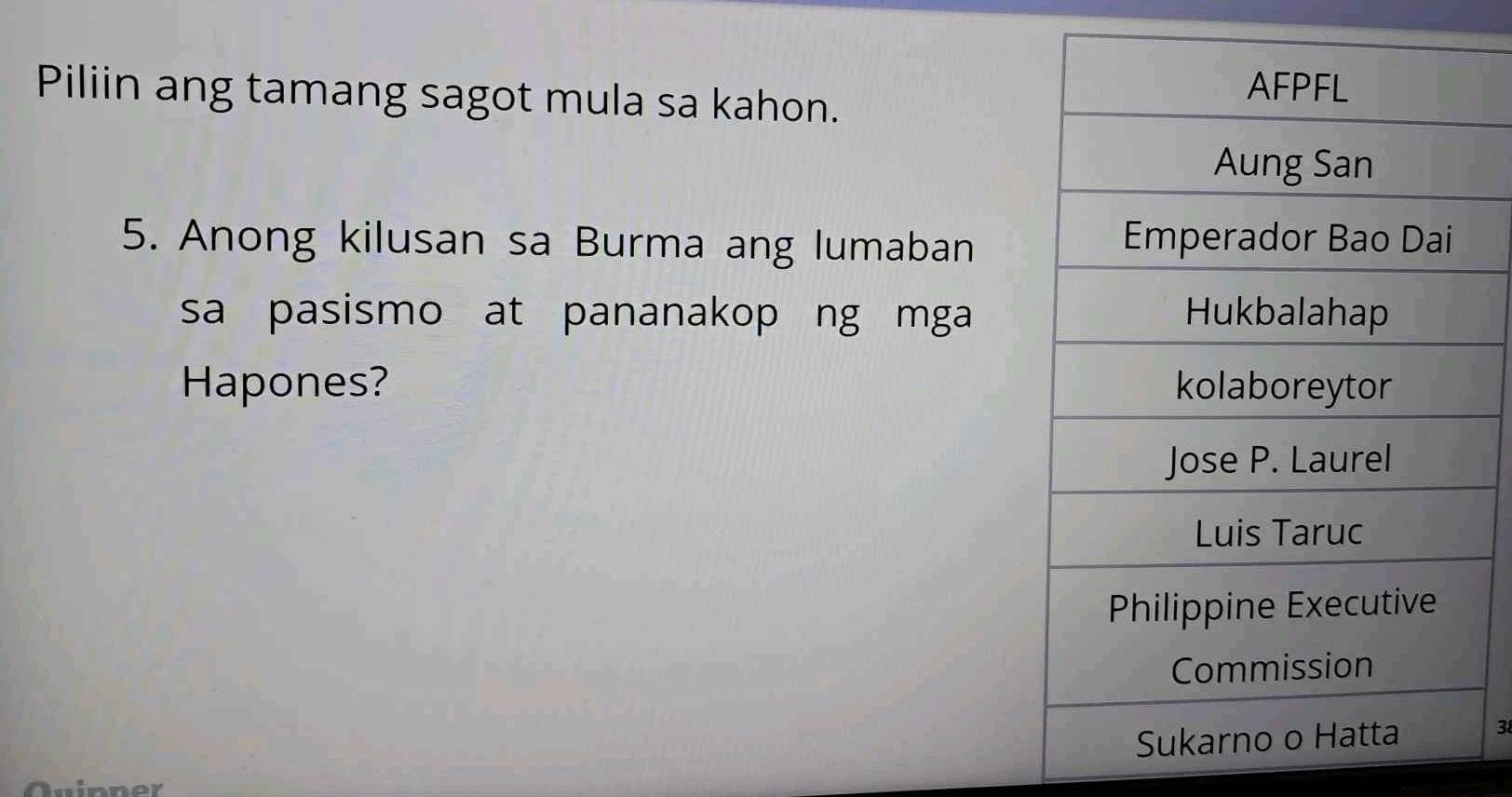 Piliin ang tamang sagot mula sa kahon. 
5. Anong kilusan sa Burma ang lumaban 
sa pasismo at pananakop ng mga 
Hapones? 
38 
Quinner