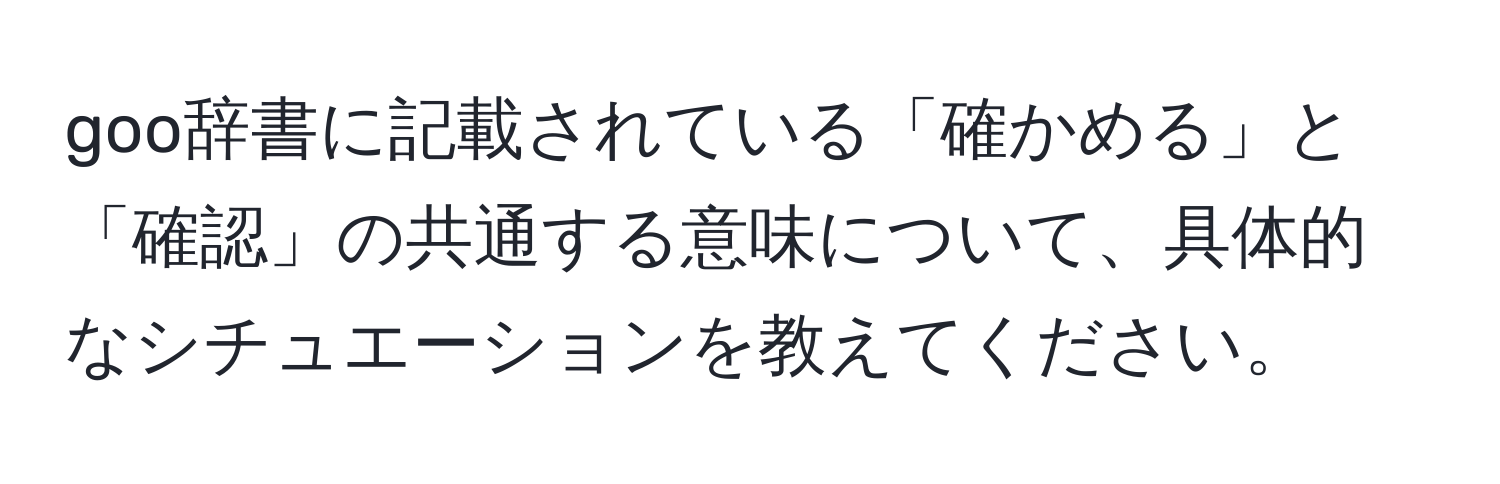 goo辞書に記載されている「確かめる」と「確認」の共通する意味について、具体的なシチュエーションを教えてください。