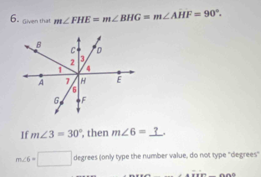 Given that m∠ FHE=m∠ BHG=m∠ AHF=90°. 
If m∠ 3=30° , then m∠ 6=_  _ ? .
m∠ 6=□ degrees (only type the number value, do not type 'degrees"