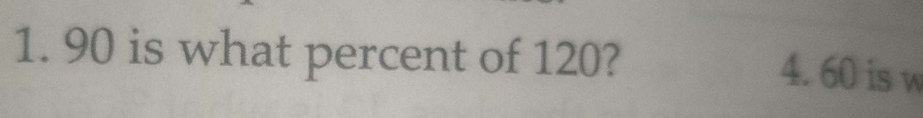 90 is what percent of 120? 
4. 60 is w