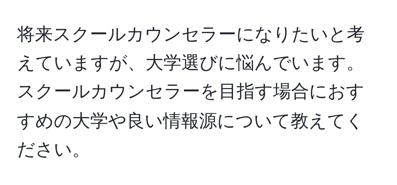 将来スクールカウンセラーになりたいと考えていますが、大学選びに悩んでいます。スクールカウンセラーを目指す場合におすすめの大学や良い情報源について教えてください。