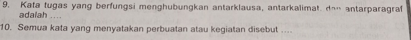 Kata tugas yang berfungsi menghubungkan antarklausa, antarkalimat. dan antarparagraf 
adalah .... 
10. Semua kata yang menyatakan perbuatan atau kegiatan disebut ....