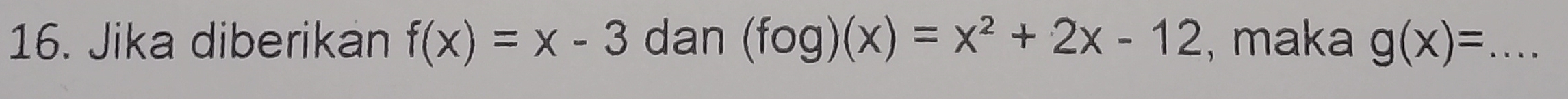 Jika diberikan f(x)=x-3 dan (fog)(x)=x^2+2x-12 , maka g(x)= _  ....