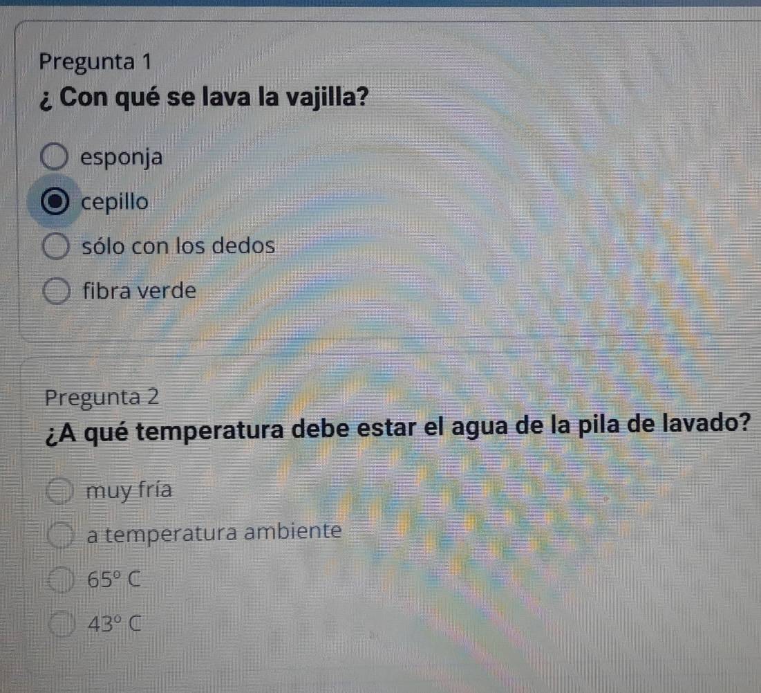 Pregunta 1
¿ Con qué se lava la vajilla?
esponja
cepillo
sólo con los dedos
fibra verde
Pregunta 2
¿A qué temperatura debe estar el agua de la pila de lavado?
muy fría
a temperatura ambiente
65°C
43°C