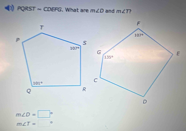 PQRST ~ CDEFG. What are m∠ D and m∠ T ?
m∠ D=□°
m∠ T=□°