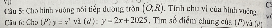 Cho hình vuông nội tiếp đường tròn (O;R). Tính chu vi của hình vuông. 
V 
Câu 6: Cho (P) y=x^2 và (d): y=2x+2025. Tìm số điểm chung của (P)và (d)