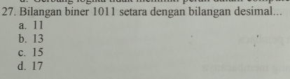 Bilangan biner 1011 setara dengan bilangan desimal...
a. 11
b. 13
c. 15
d. 17