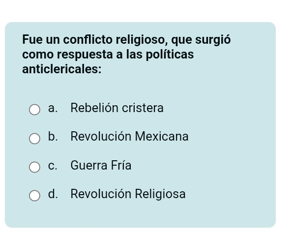 Fue un conflicto religioso, que surgió
como respuesta a las políticas
anticlericales:
a. Rebelión cristera
b. Revolución Mexicana
c. Guerra Fría
d. Revolución Religiosa