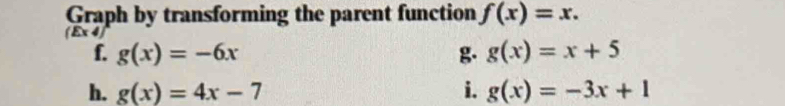 Graph by transforming the parent function f(x)=x.
(E* 4)
f. g(x)=-6x g. g(x)=x+5
h. g(x)=4x-7 i. g(x)=-3x+1