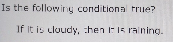 Is the following conditional true? 
If it is cloudy, then it is raining.