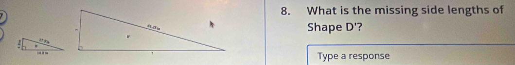 What is the missing side lengths of 
Shape D'
Type a response