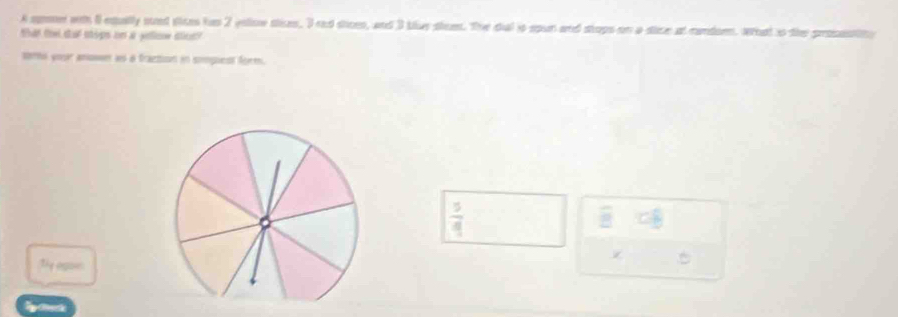 A sponer with ll equally sued stees has 2 yoliow sties, I rd stioes, and 3 blve shem. The dial io spun and stops on a sice at randor. Wat io the prosastiny
that the sot stips on a yelloow tlrd?
sors yoar anower as a fraction in sompuest form.
 5/4 
overline B CB
Ty agoes