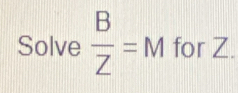 Solve  B/Z = M for Z.