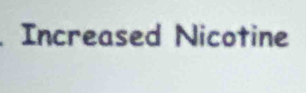 Increased Nicotine