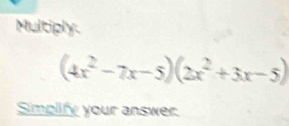 Multiply.
(4x^2-7x-5)(2x^2+3x-5)
Simplify your answer.