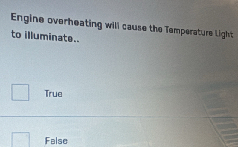 Engine overheating will cause the Temperature Light
to illuminate..
True
False