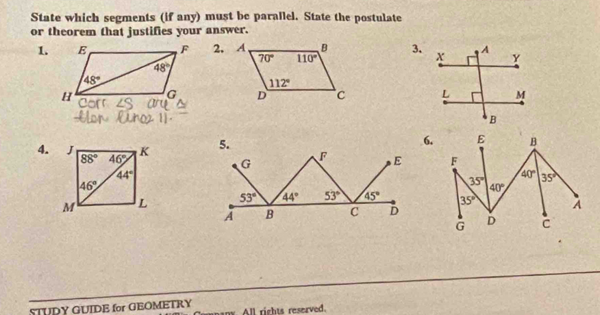 State which segments (if any) must be parallel. State the postulate
or theorem that justifies your answer.
1. 3.
4. 6.
 
STUDY GUIDE for GEOMETRY
All rights reserved.