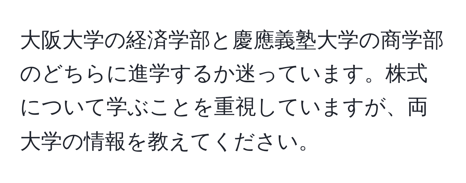 大阪大学の経済学部と慶應義塾大学の商学部のどちらに進学するか迷っています。株式について学ぶことを重視していますが、両大学の情報を教えてください。