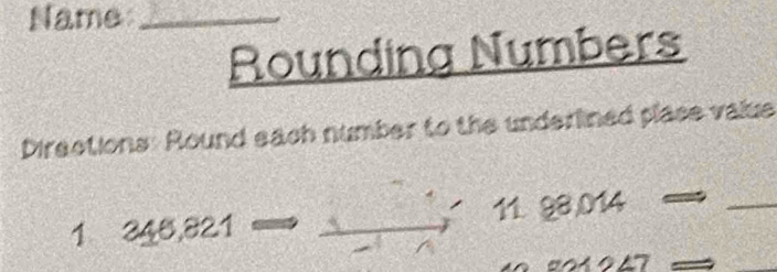 Name_ 
Rounding Numbers 
Directions: Round each number to the underlined plase value 
1 345,821 11. 98,014
_