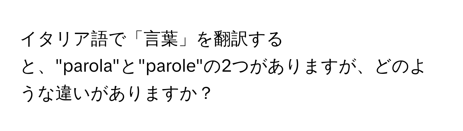 イタリア語で「言葉」を翻訳すると、"parola"と"parole"の2つがありますが、どのような違いがありますか？