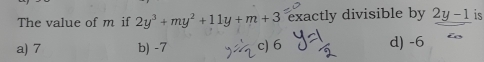 The value of m if 2y^3+my^2+11y+m+3 exactly divisible by 2y-1 is
a) 7 b) -7 c) 6 d) -6