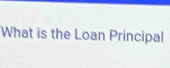 What is the Loan Principal