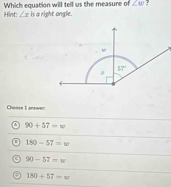 Which equation will tell us the measure of ∠ w ?
Hint: ∠ x is a right angle.
Choose 1 answer:
a 90+57=w
B 180-57=w
a 90-57=w
180+57=w