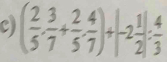 ( 2/5 , 3/7 + 2/5 , 4/7 )+(-2 1/2 ): 4/3 