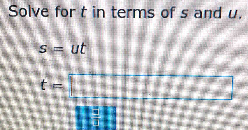 Solve for t in terms of s and u.
s=ut
t=□
 □ /□  