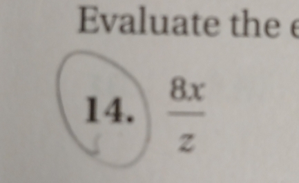 Evaluate thee 
14.  8x/z 