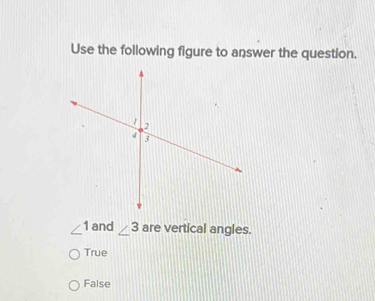 Use the following figure to answer the question.
∠ 1 and ∠ 3 are vertical angles.
True
False