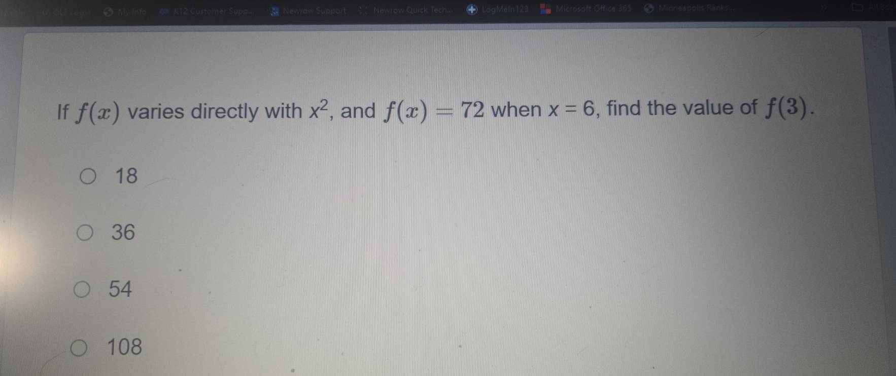 Cuseor Newrow Support Newrow Quick Tech gMeln12 Microsoft Office neapolis Ranks.
If f(x) varies directly with x^2 , and f(x)=72 when x=6 , find the value of f(3).
18
36
54
108