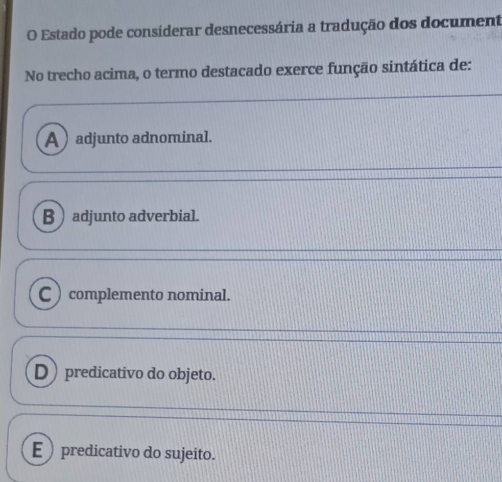 Estado pode considerar desnecessária a tradução dos document
No trecho acima, o termo destacado exerce função sintática de:
A ) adjunto adnominal.
B  adjunto adverbial.
C ) complemento nominal.
D) predicativo do objeto.
E  predicativo do sujeito.