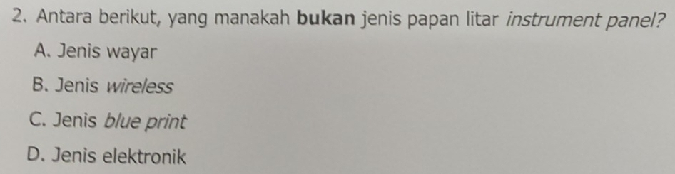 Antara berikut, yang manakah bukan jenis papan litar instrument panel?
A. Jenis wayar
B. Jenis wireless
C. Jenis blue print
D. Jenis elektronik