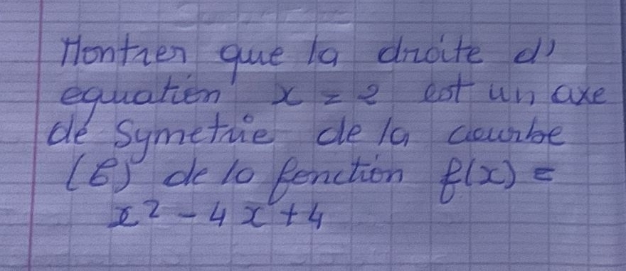 Hontren que la dnoite d? 
equation x=2 est un axe 
de Symetrie de la douibe 
(6) de l0 Penction f(x)=
x^2-4x+4