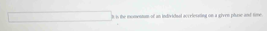 It is the momentum of an individual accelerating on a given phase and time.