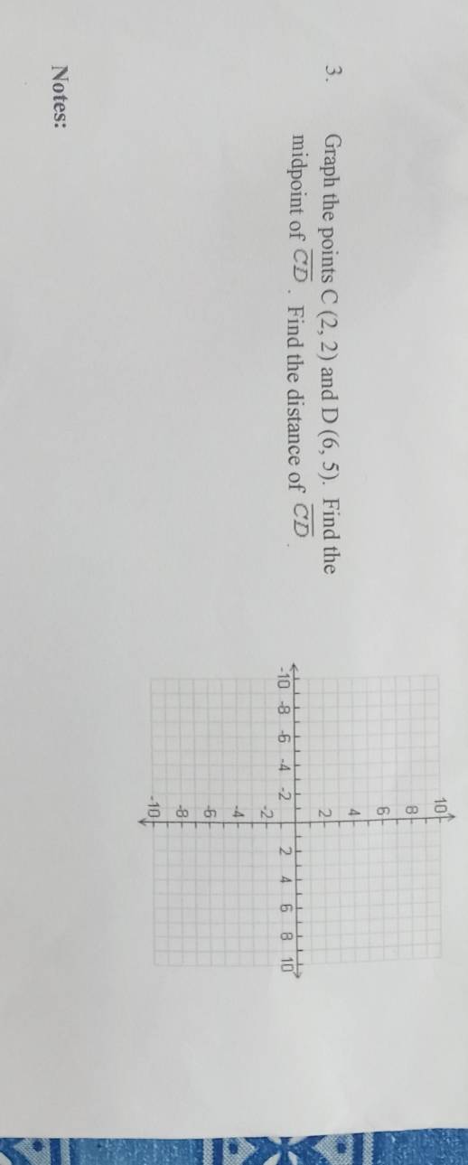 Graph the points C(2,2) and D(6,5). Find the 
midpoint of overline CD. Find the distance of overline CD
Notes: