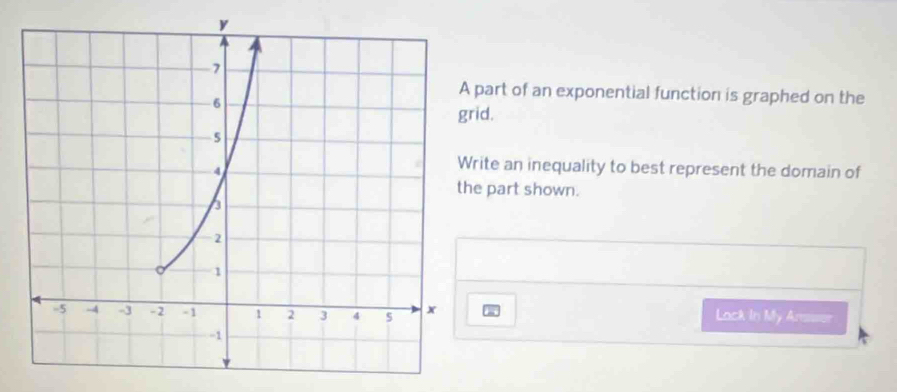 part of an exponential function is graphed on the 
grid. 
ite an inequality to best represent the domain of 
e part shown. 
Lack In My Answer