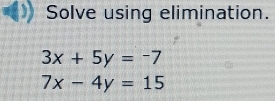 Solve using elimination.
3x+5y=-7
7x-4y=15