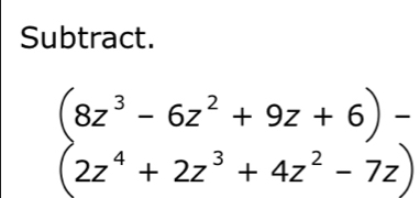 Subtract.
(8z^3-6z^2+9z+6)-
(2z^4+2z^3+4z^2-7z)