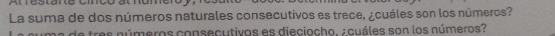 at hume 
La suma de dos números naturales consecutivos es trece, ¿cuáles son los números? 
tres números consecutivos es dieciocho. acuáles son los números?