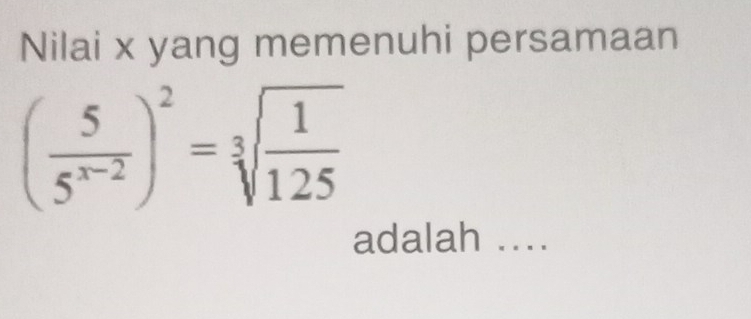 Nilai x yang memenuhi persamaan
( 5/5^(x-2) )^2=sqrt[3](frac 1)125
adalah ....