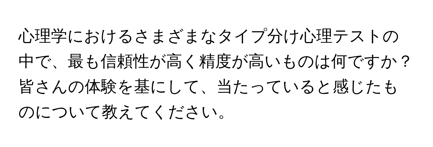 心理学におけるさまざまなタイプ分け心理テストの中で、最も信頼性が高く精度が高いものは何ですか？皆さんの体験を基にして、当たっていると感じたものについて教えてください。